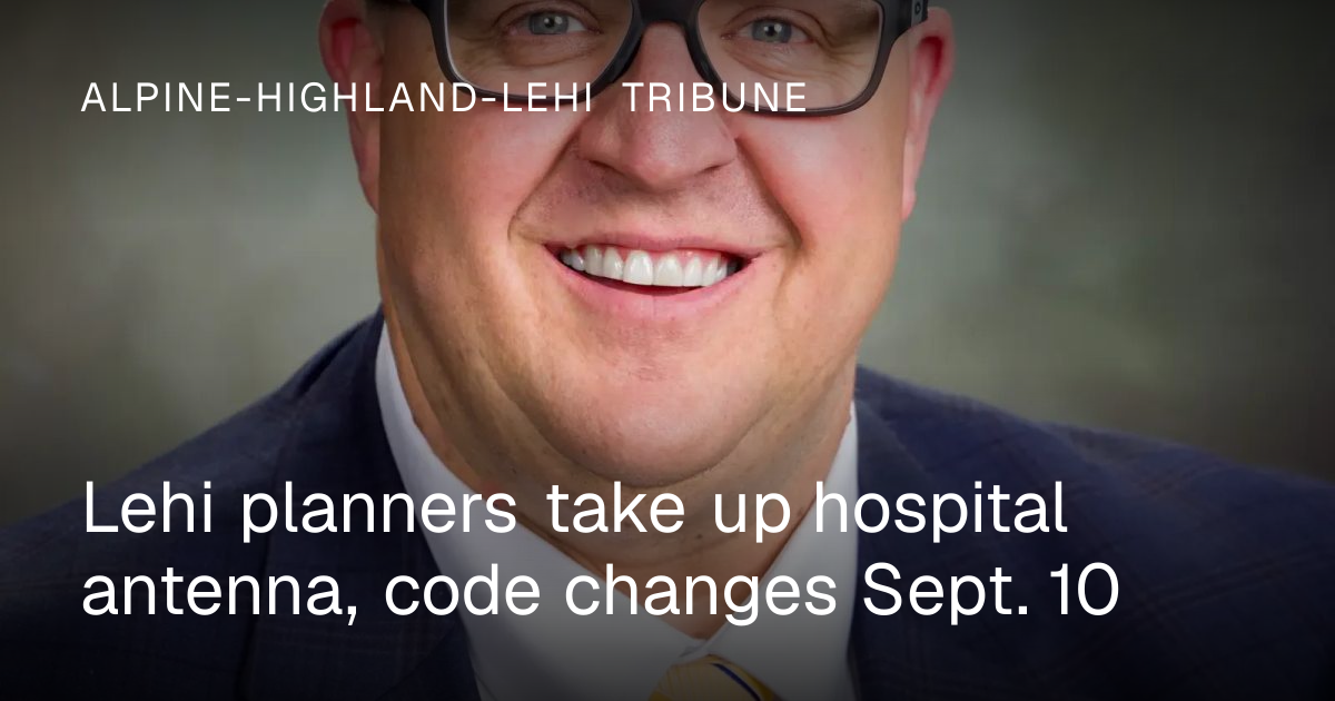 Lehi planners scheduled to discuss hospital antenna and code changes Sept. 10